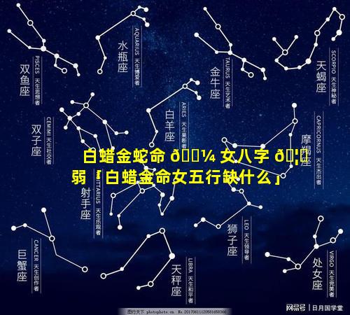 白蜡金蛇命 🐼 女八字 🦊 弱「白蜡金命女五行缺什么」